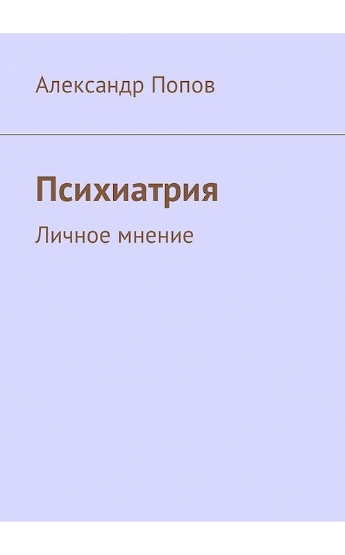 Обложка книги «Психиатрия. Личное мнение» автора Александра Попова. ISBN 9785449008305.