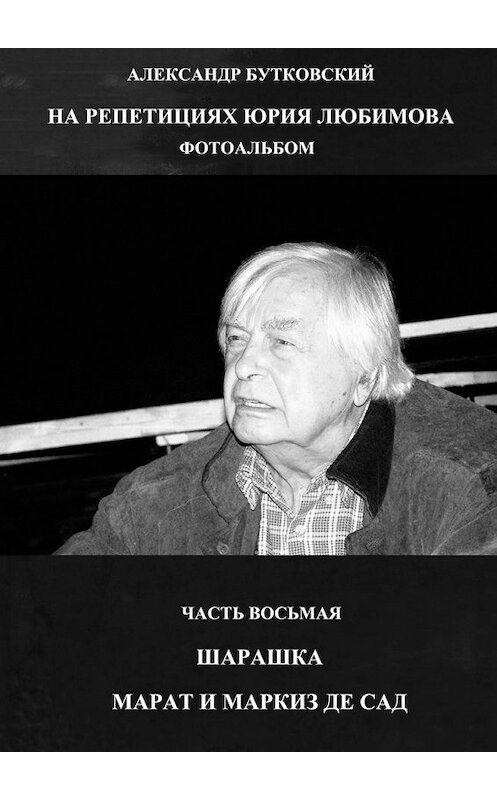 Обложка книги «НА РЕПЕТИЦИЯХ ЮРИЯ ЛЮБИМОВА. ФОТОАЛЬБОМ. ЧАСТЬ ВОСЬМАЯ. ШАРАШКА. МАРАТ И МАРКИЗ ДЕ САД» автора Александра Бутковския. ISBN 9785449336804.
