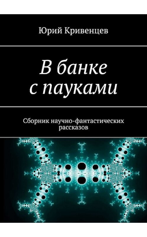 Обложка книги «В банке с пауками. Сборник научно-фантастических рассказов» автора Юрия Кривенцева. ISBN 9785448512001.