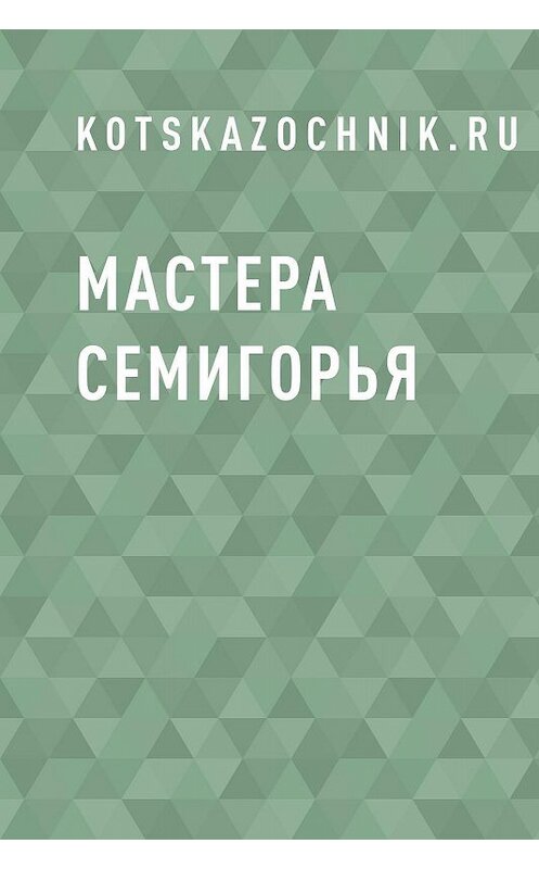 Обложка книги «Мастера Семигорья» автора Kotskazochnik.ru.