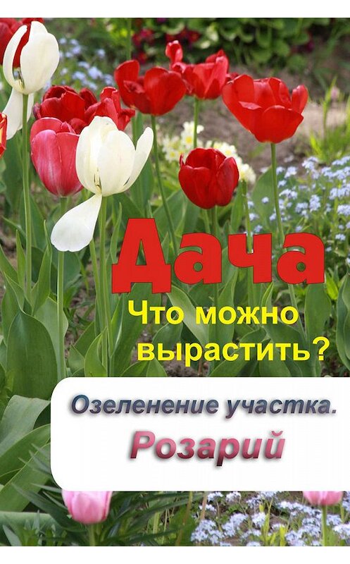 Обложка книги «Что можно вырастить? Озеленение участка. Розарий» автора Неустановленного Автора.