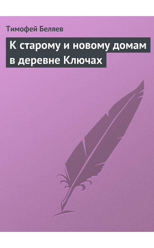 Обложка книги «К старому и новому домам в деревне Ключах» автора Тимофея Беляева.