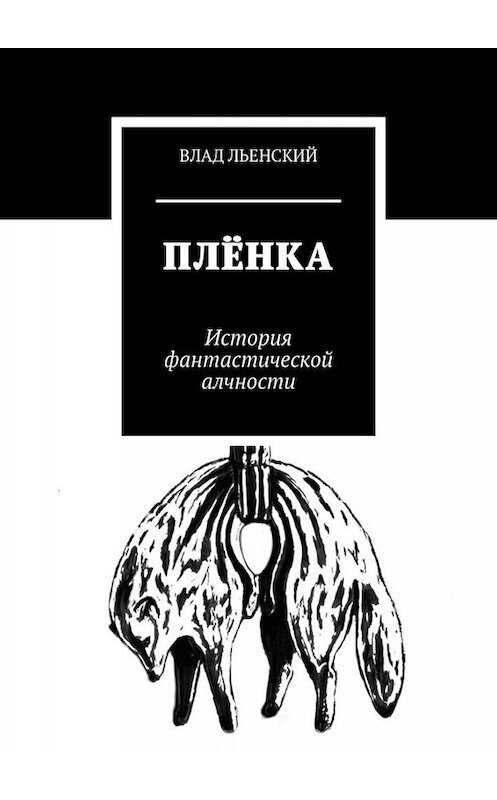 Обложка книги «Плёнка. История фантастической алчности» автора Влада Льенския. ISBN 9785005046994.