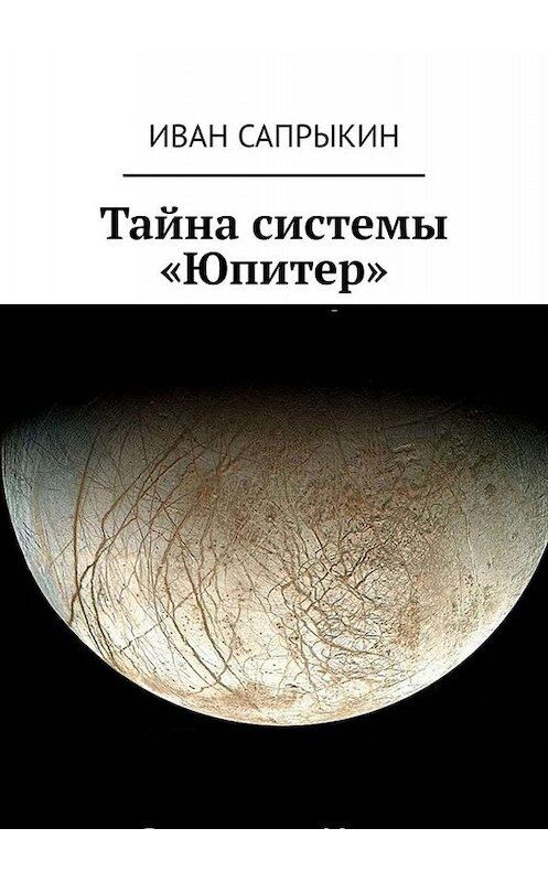 Обложка книги «Тайна системы «Юпитер»» автора Ивана Сапрыкина. ISBN 9785449813671.