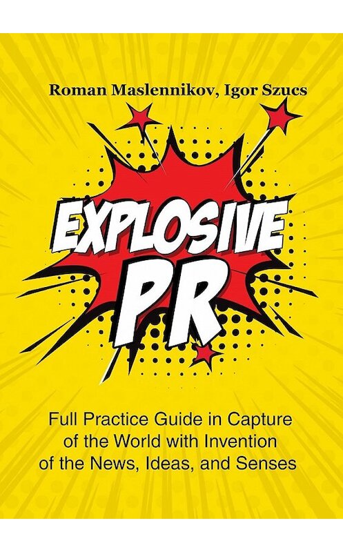 Обложка книги «Explosive PR. Full Practice Guide in Capture of the World with Invention of the News, Ideas, and Senses» автора . ISBN 9785449012555.