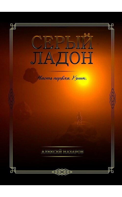 Обложка книги «Серый Ладон. Часть первая. Узник» автора Алексея Назарова. ISBN 9785449663528.