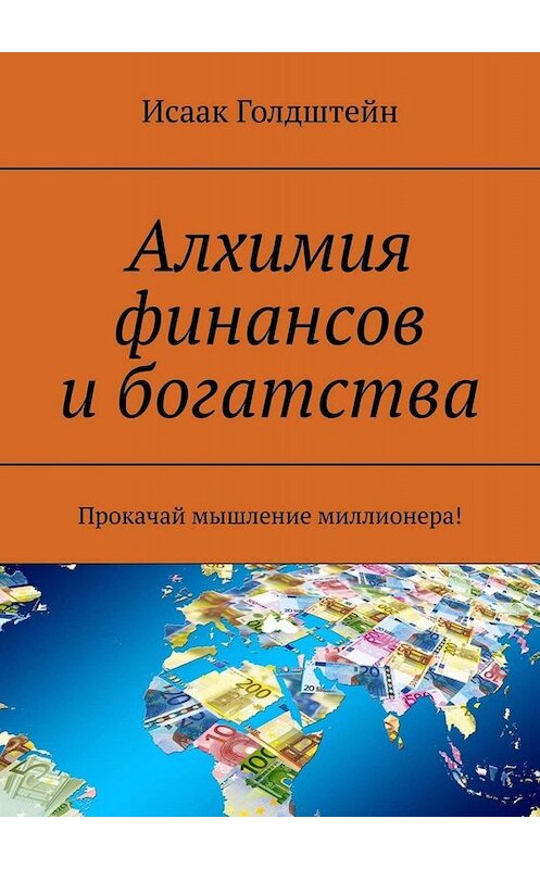 Обложка книги «Алхимия финансов и богатства. Прокачай мышление миллионера!» автора Исаака Голдштейна. ISBN 9785449652195.