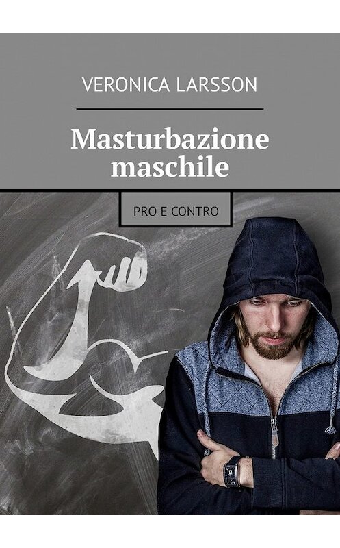 Обложка книги «Masturbazione maschile. Pro e contro» автора Veronica Larsson. ISBN 9785449305985.