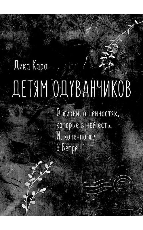 Обложка книги «Детям одуванчиков. О жизни, о ценностях, которые в ней есть. И, конечно же, о Ветре!» автора Дики Кары. ISBN 9785005022516.