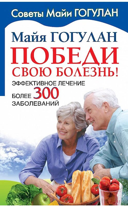 Обложка книги «Победи свою болезнь! Эффективное лечение более 300 заболеваний» автора Майи Гогулана издание 2009 года.
