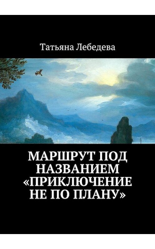 Обложка книги «Маршрут под названием «Приключение не по плану»» автора Татьяны Лебедевы. ISBN 9785448324758.