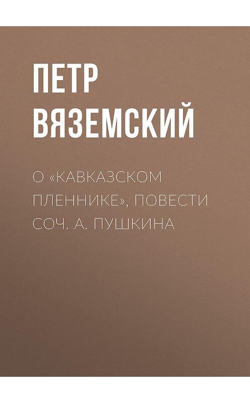 Обложка книги «О «Кавказском пленнике», повести соч. А. Пушкина» автора Петра Вяземския.