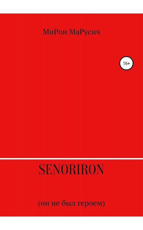 Обложка книги «SenorIron. Он не был героем» автора Мирона Марусича издание 2018 года.