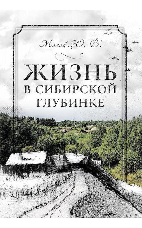 Обложка книги «Жизнь в сибирской глубинке» автора Юрия Магая издание 2018 года. ISBN 9785001490012.