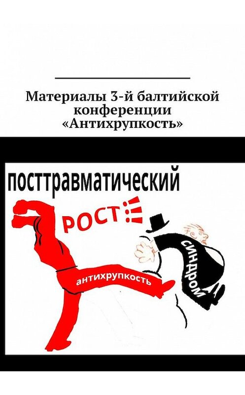 Обложка книги «Материалы 3-й балтийской конференции «Антихрупкость». 5—8 мая 2017, Калининград» автора . ISBN 9785449036636.