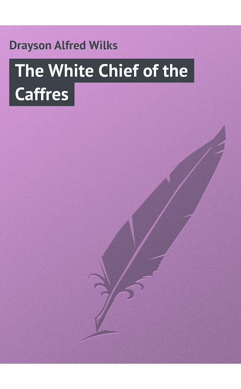 Обложка книги «The White Chief of the Caffres» автора Alfred Drayson.