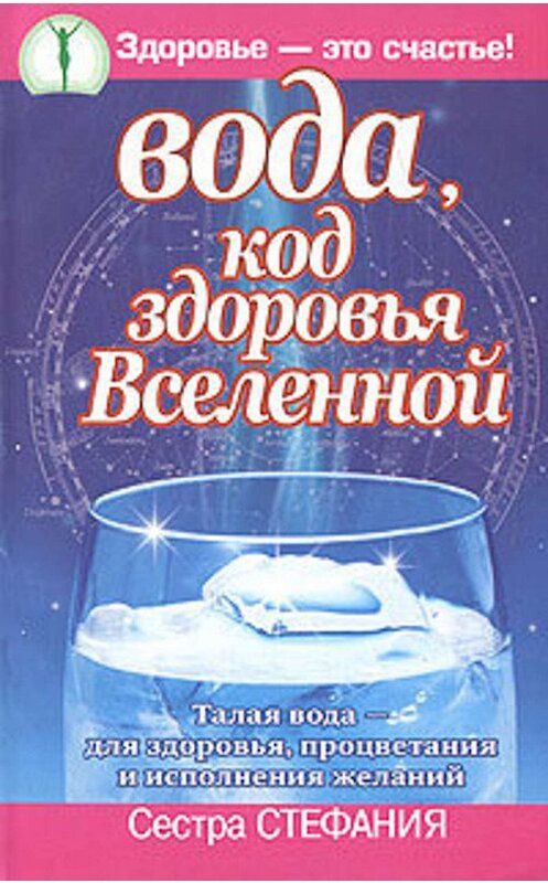 Обложка книги «Вода, код здоровья Вселенной. Талая вода – для здоровья, процветания и исполнения желаний» автора Стефании Сестры издание 2008 года. ISBN 9785170551507.