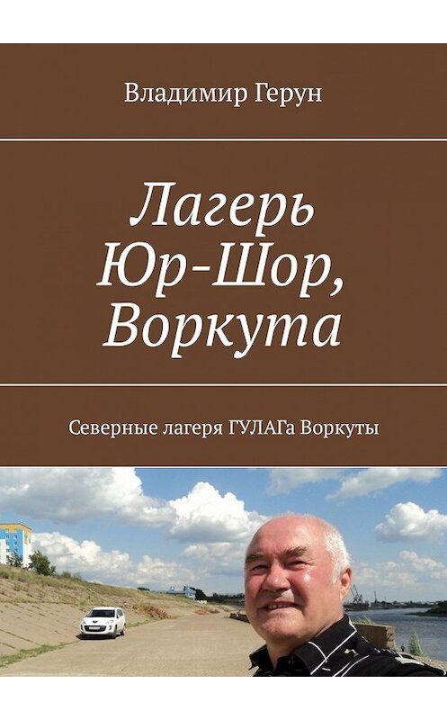 Обложка книги «Лагерь Юр-Шор, Воркута. Северные лагеря ГУЛАГа Воркуты» автора Владимира Геруна. ISBN 9785449320100.