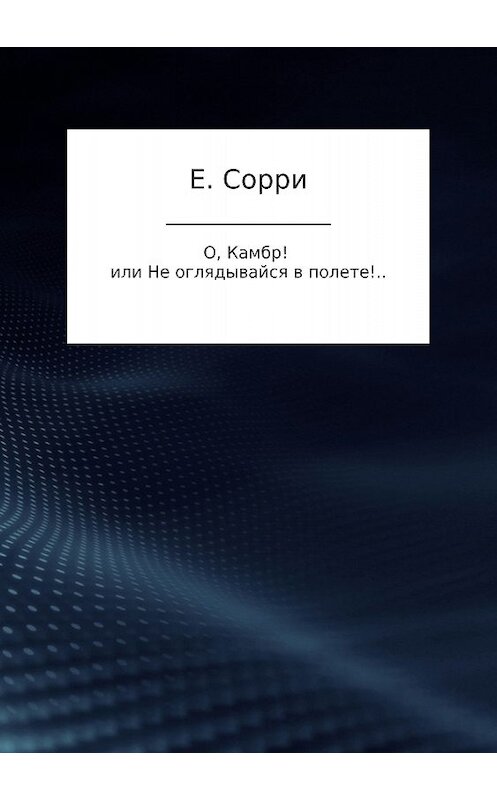 Обложка книги «О, Камбр! или Не оглядывайся в полете!..» автора Екатериной Сорри издание 2018 года.