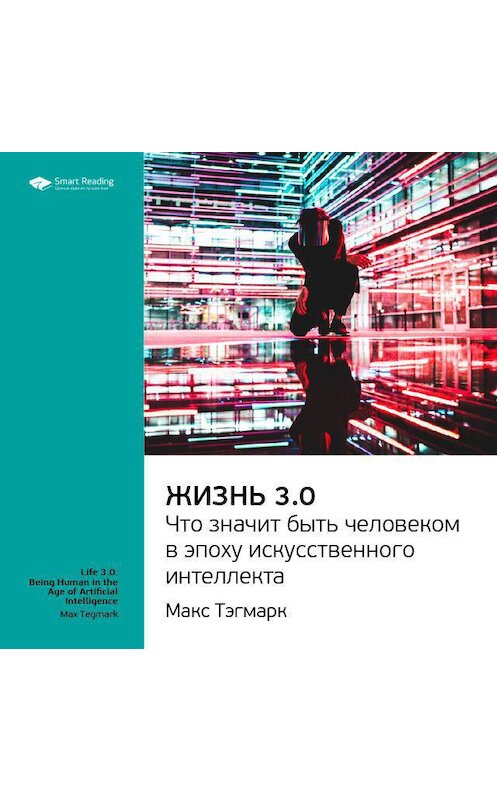 Обложка аудиокниги «Ключевые идеи книги: Жизнь 3.0: что значит быть человеком в эпоху искусственного интеллекта. Макс Тегмарк» автора Smart Reading.