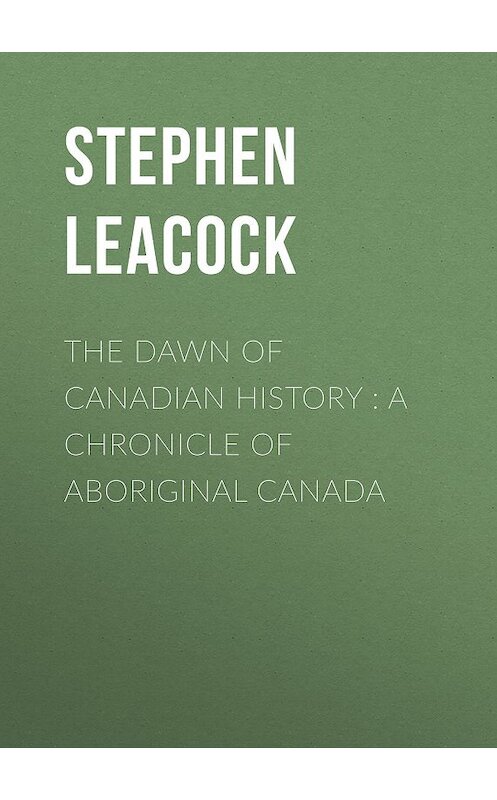 Обложка книги «The Dawn of Canadian History : A Chronicle of Aboriginal Canada» автора Стивена Ликока.