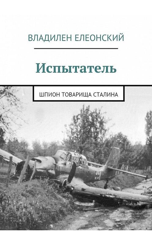 Обложка книги «Испытатель. Шпион товарища Сталина» автора Владилена Елеонския. ISBN 9785448304521.