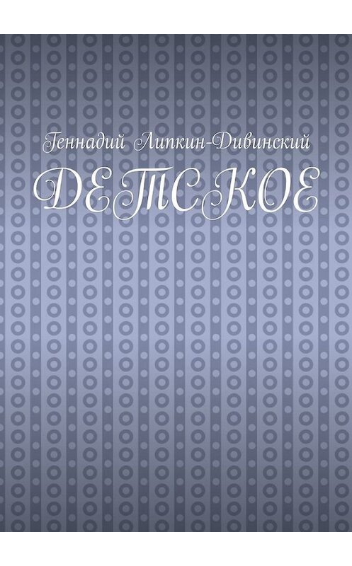 Обложка книги «Детское» автора Геннадия Липкин-Дивинския. ISBN 9785449313652.