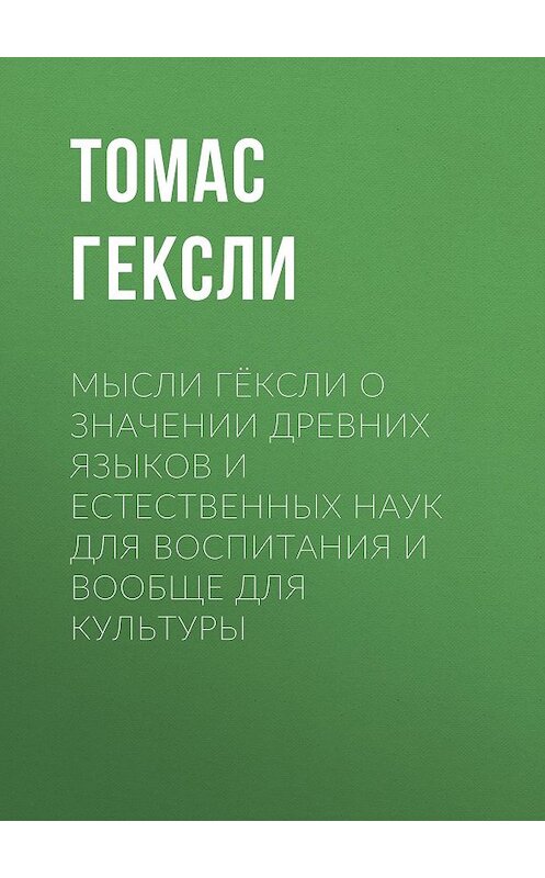 Обложка книги «Мысли Гёксли о значении древних языков и естественных наук для воспитания и вообще для культуры» автора Томас Гексли.