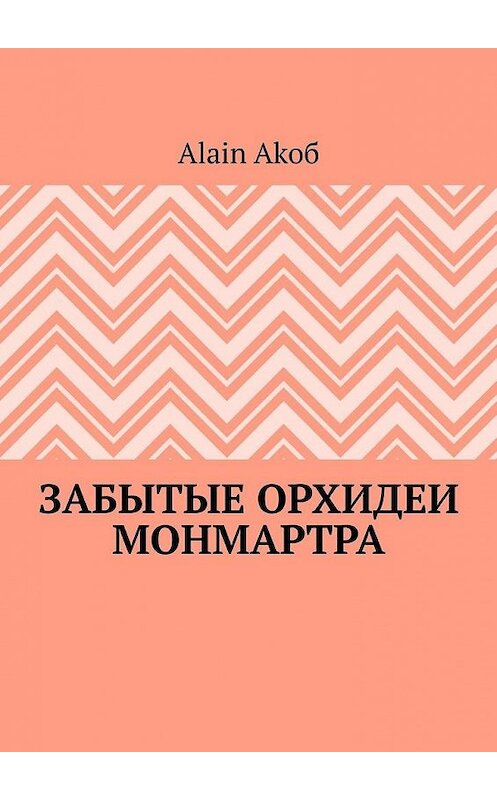 Обложка книги «Забытые орхидеи Монмартра» автора Alain Akoба. ISBN 9785005111012.