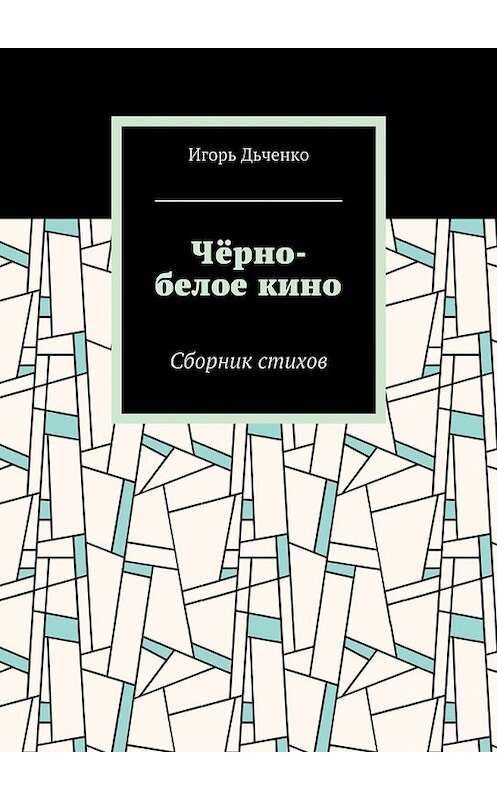 Обложка книги «Чёрно-белое кино. Сборник стихов» автора Игорь Дьченко. ISBN 9785448514104.