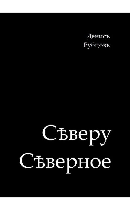 Обложка книги «Сѣверу Сѣверное» автора Дениса Рубцова. ISBN 9785447412562.