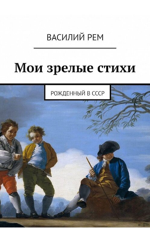 Обложка книги «Мои зрелые стихи. Рожденный в СССР» автора Василия Рема. ISBN 9785448327643.