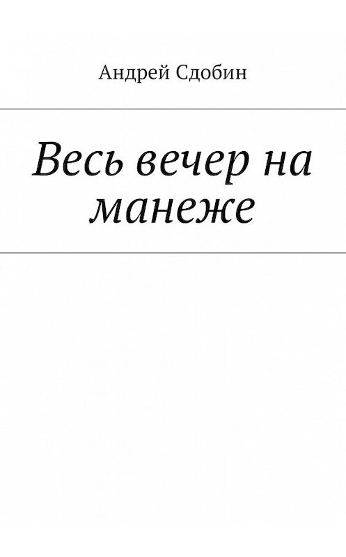 Обложка книги «Весь вечер на манеже» автора Андрея Сдобина. ISBN 9785448580178.