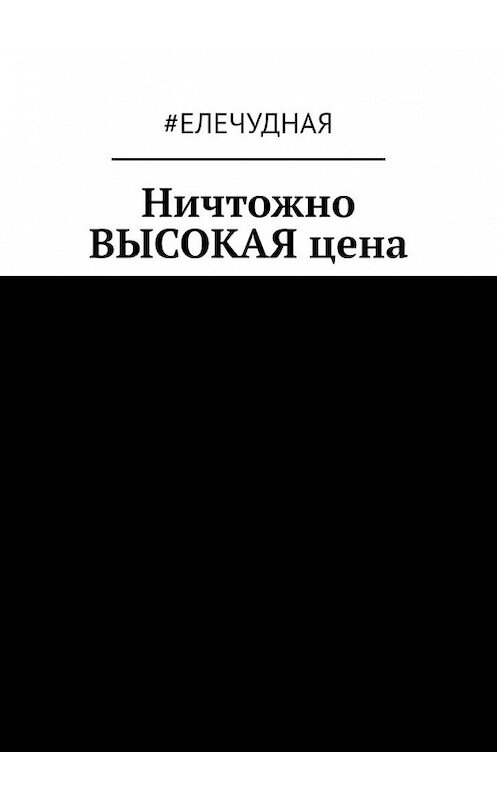 Обложка книги «Ничтожно ВЫСОКАЯ цена» автора #eлечудная. ISBN 9785449372864.