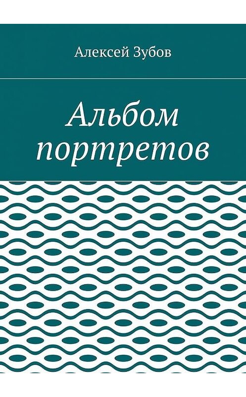 Обложка книги «Альбом портретов» автора Алексея Зубова. ISBN 9785448395710.