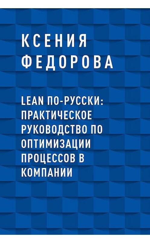 Обложка книги «LEAN по-русски: практическое руководство по оптимизации процессов в компании» автора Ксении Федоровы.