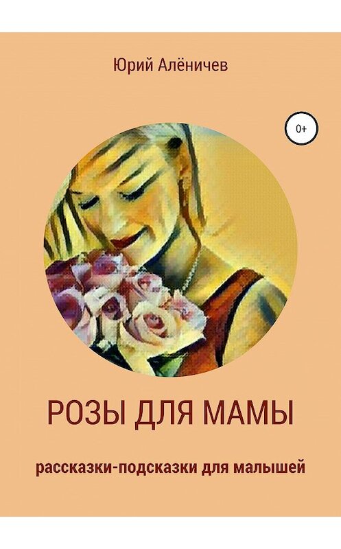 Обложка книги «Розы для мамы. Рассказки-подсказки для малышей» автора Юрия Алёничева издание 2019 года.