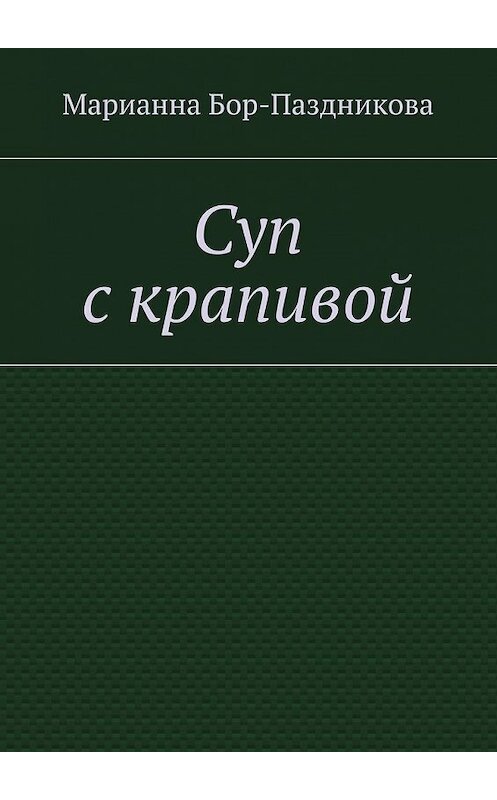 Обложка книги «Суп с крапивой» автора Марианны Бор-Паздниковы. ISBN 9785447431099.