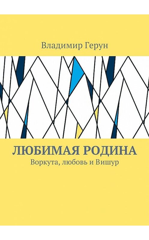 Обложка книги «Любимая Родина. Воркута, любовь и Вишур» автора Владимира Геруна. ISBN 9785448360046.