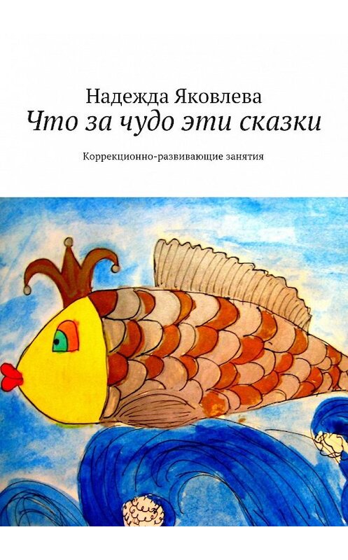 Обложка книги «Что за чудо эти сказки. Коррекционно-развивающие занятия» автора Надежды Яковлевы. ISBN 9785447494438.