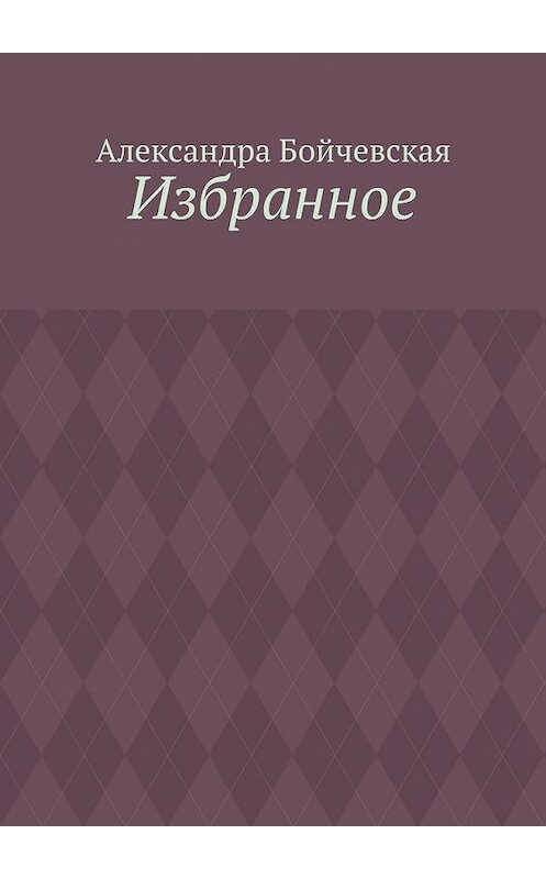 Обложка книги «Избранное» автора Александры Бойчевская. ISBN 9785448302213.