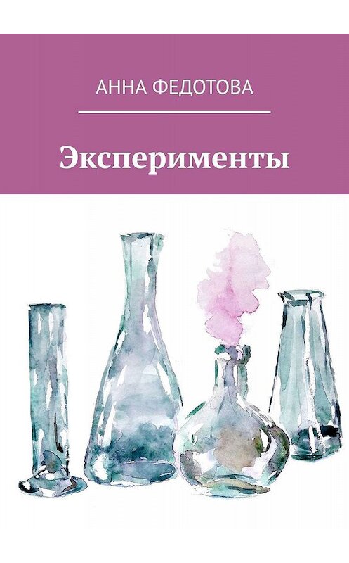 Обложка книги «Эксперименты. Поэзия и проза» автора Анны Федотовы. ISBN 9785449386236.