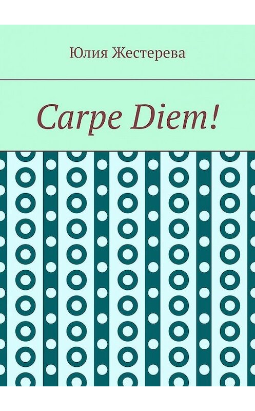 Обложка книги «Carpe Diem!» автора Юлии Жестеревы. ISBN 9785005134660.