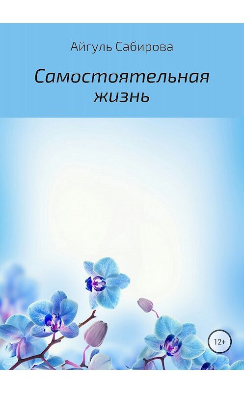Обложка книги «Самостоятельная жизнь» автора Айгуль Сабировы издание 2018 года.