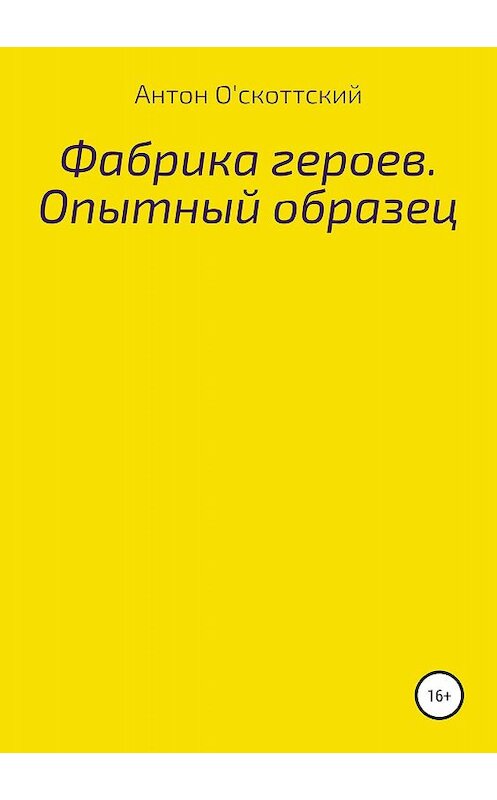 Обложка книги «Фабрика героев. Опытный образец» автора Антона О'скоттския издание 2020 года.