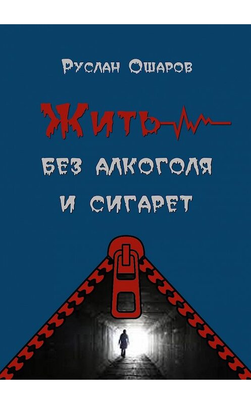 Обложка книги «Жить без алкоголя и сигарет. Я допивался до белой горячки, а курил более 20 лет» автора Руслана Ошарова. ISBN 9785447430023.