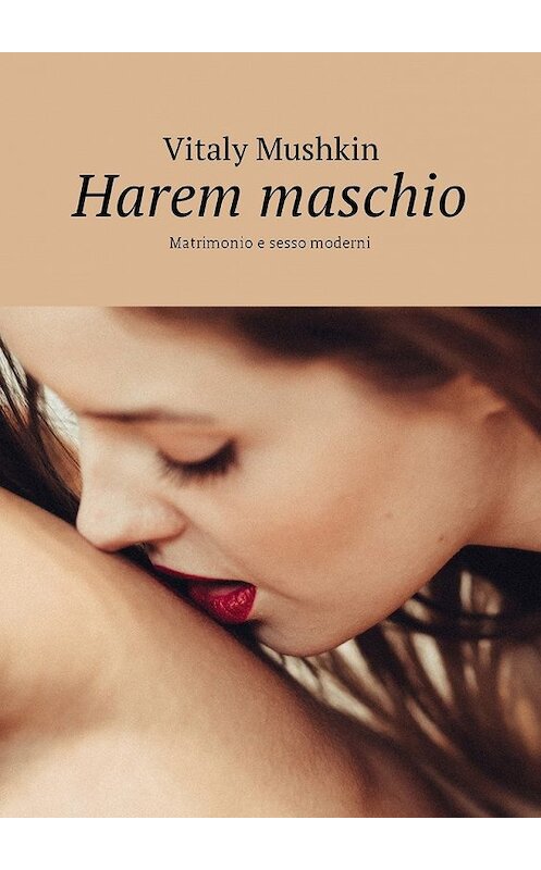 Обложка книги «Harem maschio. Matrimonio e sesso moderni» автора Виталия Мушкина. ISBN 9785448580819.