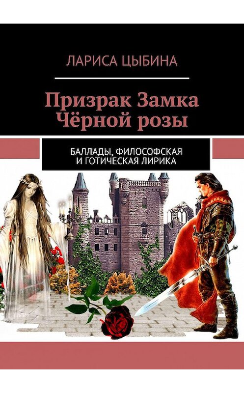 Обложка книги «Призрак Замка Чёрной розы. Баллады, философская и готическая лирика» автора Лариси Цыбины. ISBN 9785449327147.