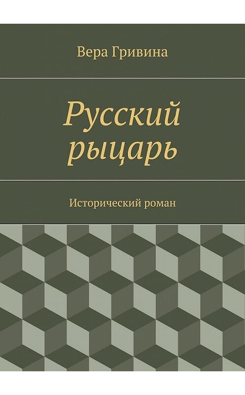 Обложка книги «Русский рыцарь» автора Веры Гривины. ISBN 9785447439484.