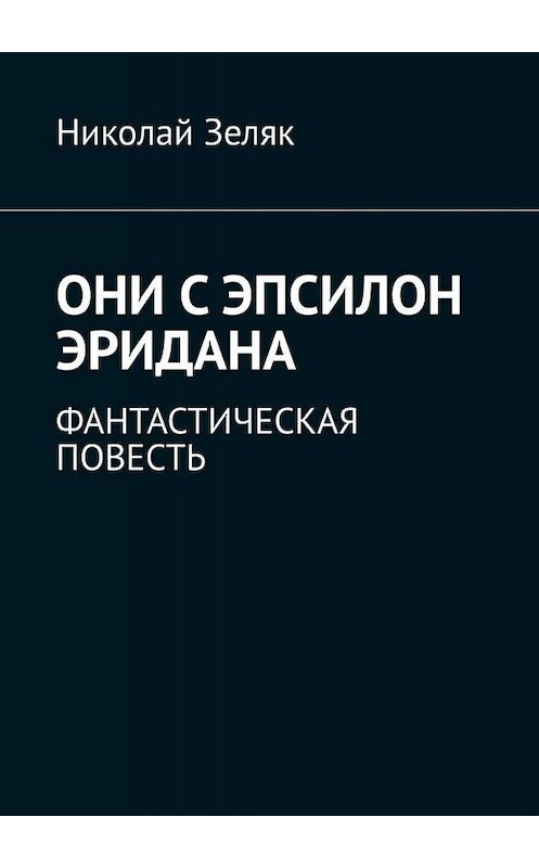 Обложка книги «Они с Эпсилон Эридана. Фантастическая повесть» автора Николая Зеляка. ISBN 9785005051820.